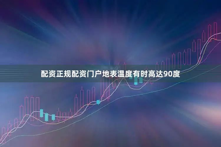 配资正规配资门户地表温度有时高达90度