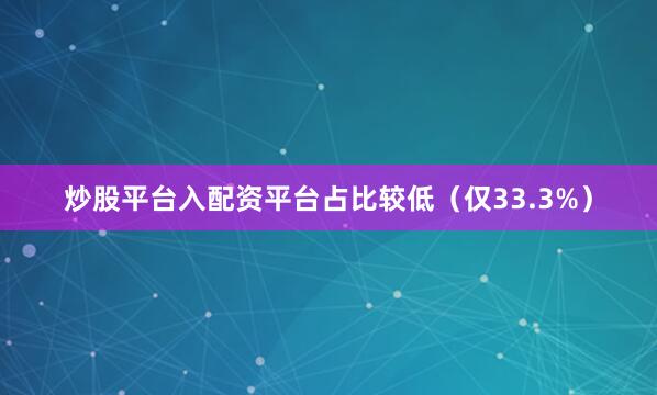 炒股平台入配资平台占比较低（仅33.3%）
