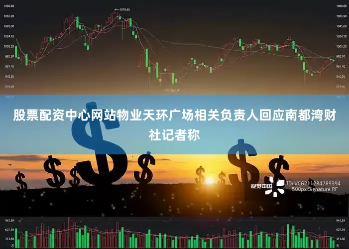 股票配资中心网站物业天环广场相关负责人回应南都湾财社记者称