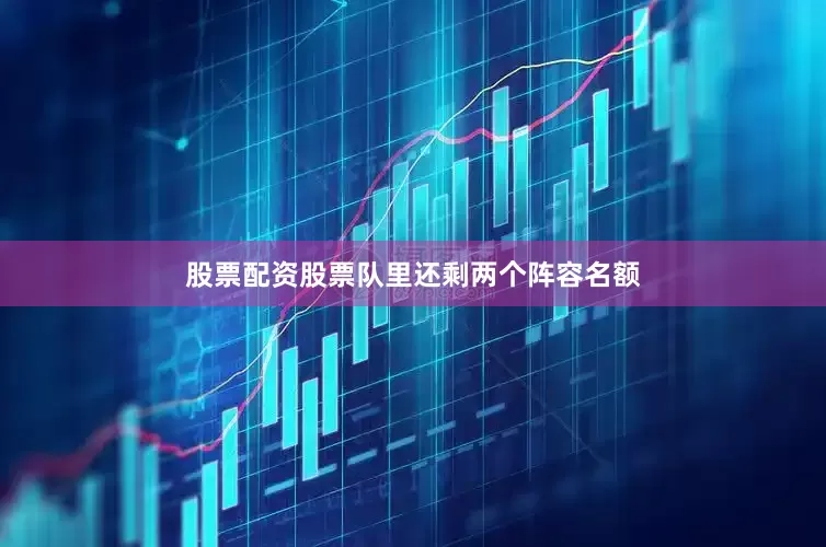 股票配资股票队里还剩两个阵容名额