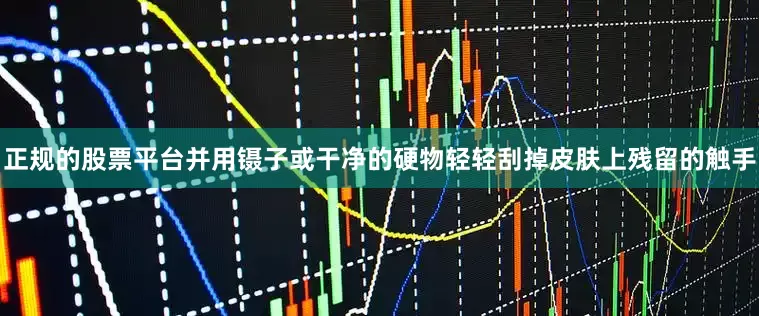 正规的股票平台并用镊子或干净的硬物轻轻刮掉皮肤上残留的触手