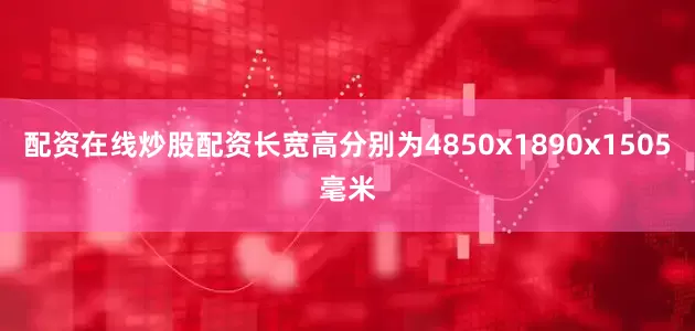配资在线炒股配资长宽高分别为4850x1890x1505毫米