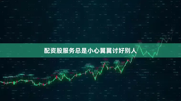 配资股服务总是小心翼翼讨好别人