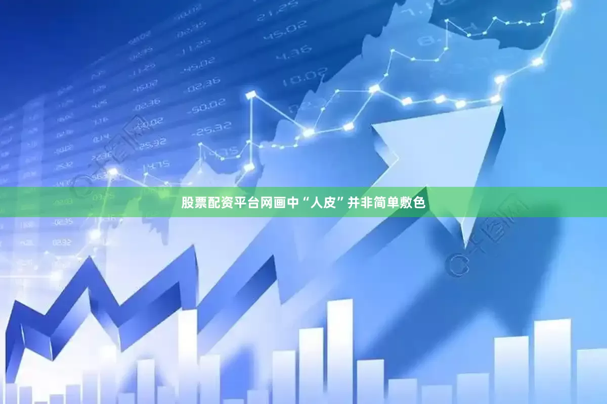 股票配资平台网画中“人皮”并非简单敷色