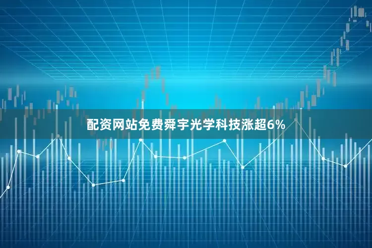 配资网站免费舜宇光学科技涨超6%