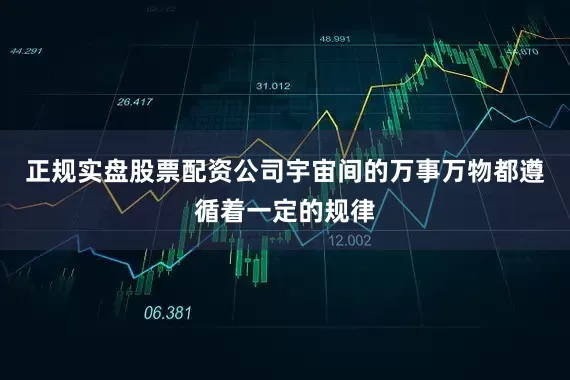 正规实盘股票配资公司宇宙间的万事万物都遵循着一定的规律