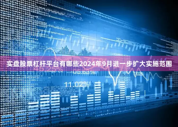实盘股票杠杆平台有哪些2024年9月进一步扩大实施范围