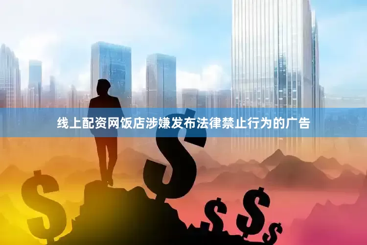 线上配资网饭店涉嫌发布法律禁止行为的广告