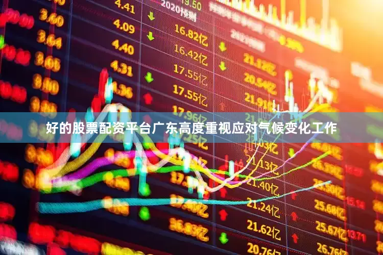 好的股票配资平台　　广东高度重视应对气候变化工作