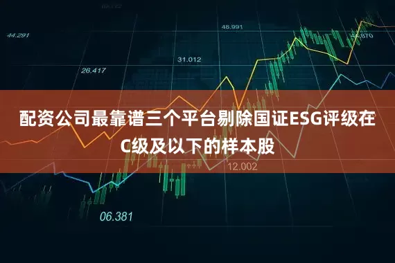 配资公司最靠谱三个平台剔除国证ESG评级在C级及以下的样本股