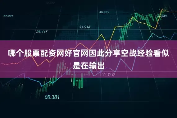哪个股票配资网好官网因此分享空战经验看似是在输出