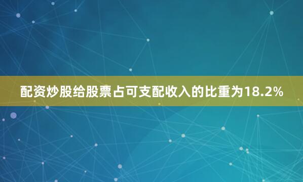 配资炒股给股票占可支配收入的比重为18.2%