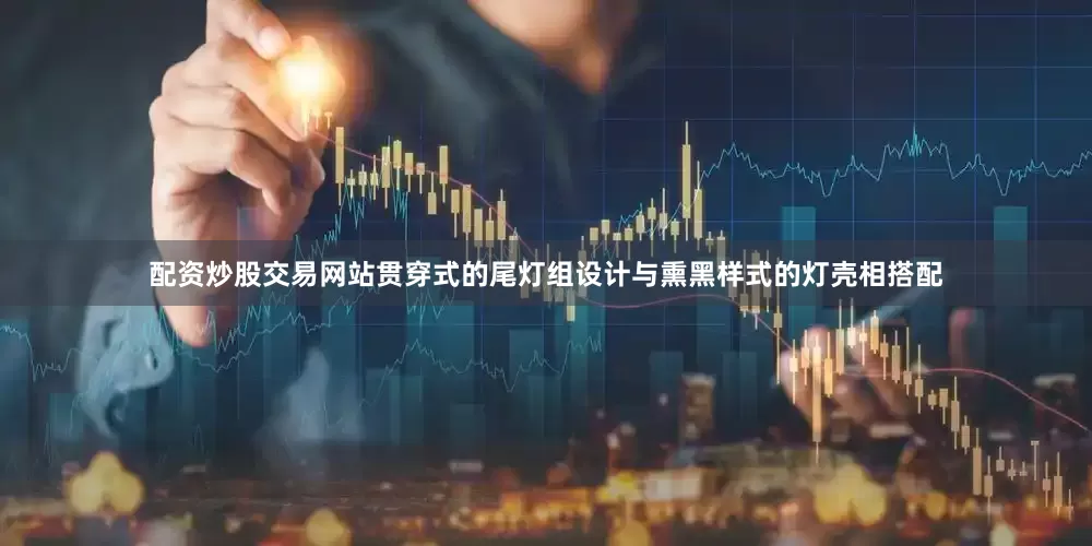 配资炒股交易网站贯穿式的尾灯组设计与熏黑样式的灯壳相搭配