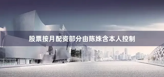 股票按月配资部分由陈姝含本人控制