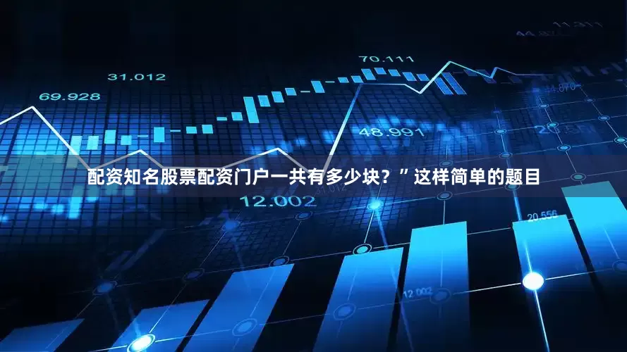 配资知名股票配资门户一共有多少块？”这样简单的题目