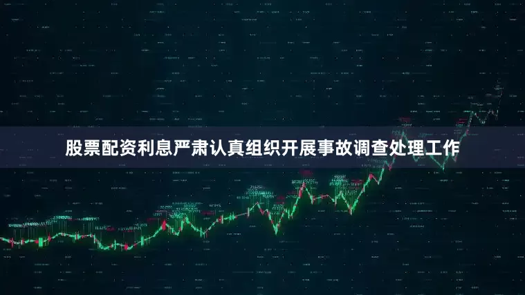 股票配资利息严肃认真组织开展事故调查处理工作