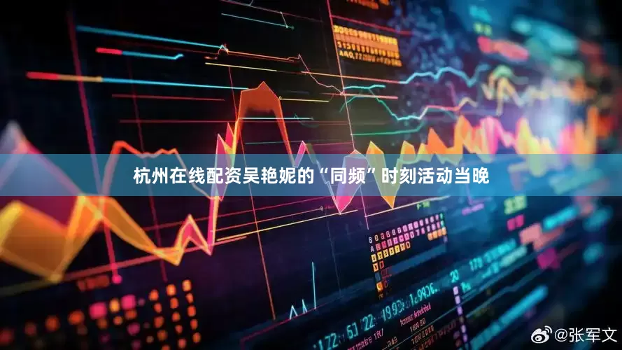 杭州在线配资吴艳妮的“同频”时刻活动当晚