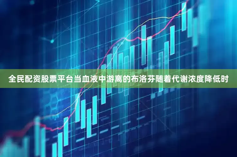 全民配资股票平台当血液中游离的布洛芬随着代谢浓度降低时