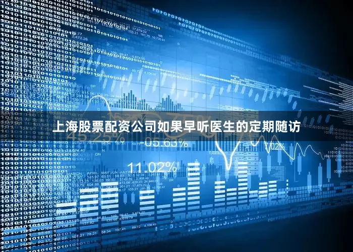 上海股票配资公司如果早听医生的定期随访