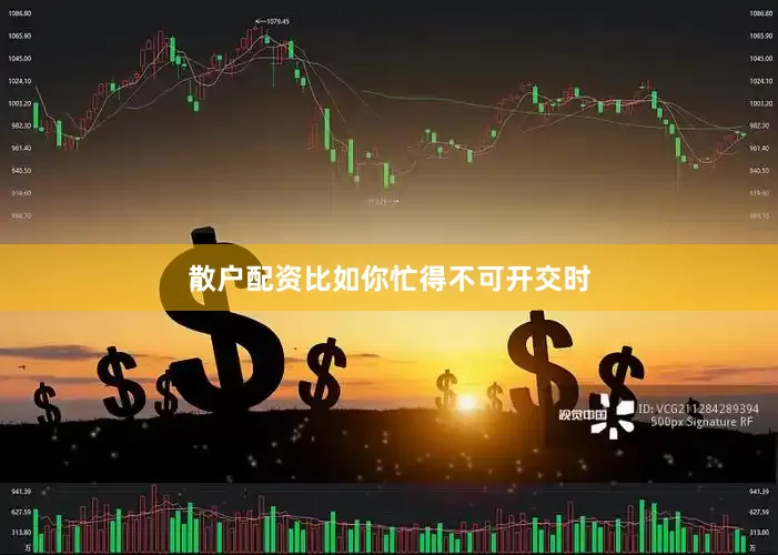 散户配资比如你忙得不可开交时