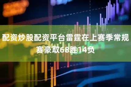 配资炒股配资平台雷霆在上赛季常规赛豪取68胜14负