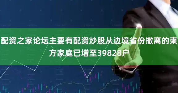 配资之家论坛主要有配资炒股从边境省份撤离的柬方家庭已增至39828户