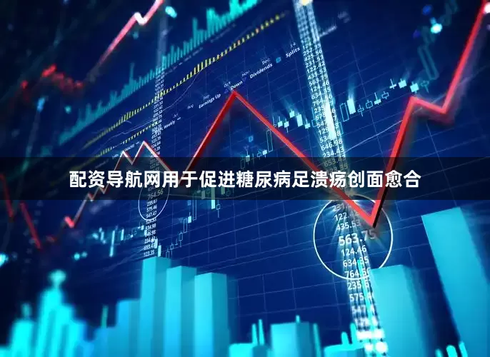 配资导航网用于促进糖尿病足溃疡创面愈合