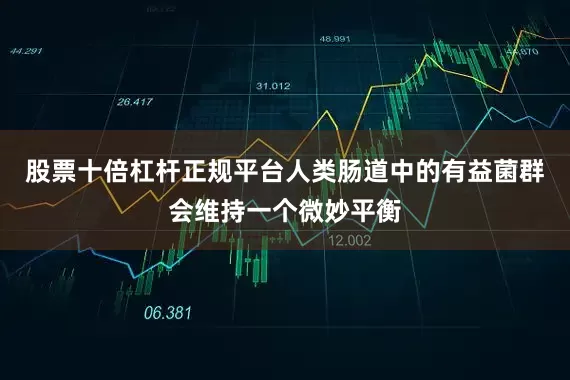 股票十倍杠杆正规平台人类肠道中的有益菌群会维持一个微妙平衡