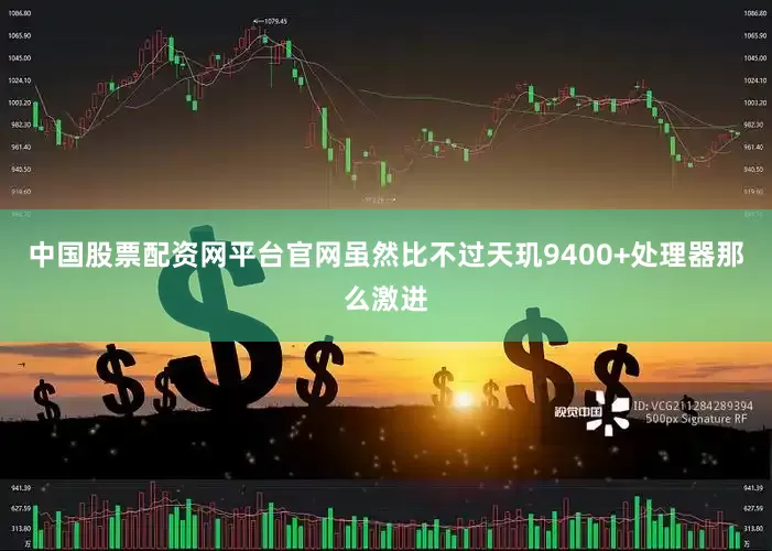 中国股票配资网平台官网虽然比不过天玑9400+处理器那么激进