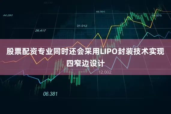 股票配资专业同时还会采用LIPO封装技术实现四窄边设计