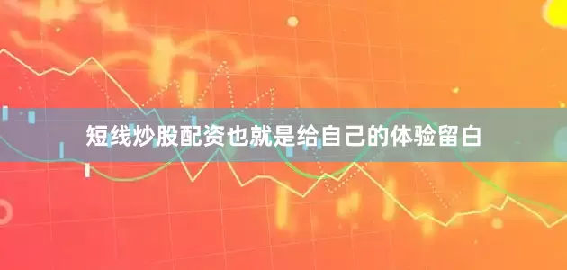 短线炒股配资也就是给自己的体验留白