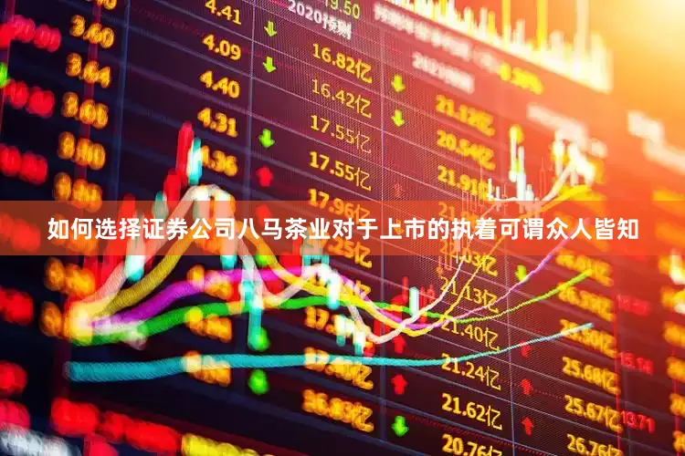 如何选择证券公司八马茶业对于上市的执着可谓众人皆知