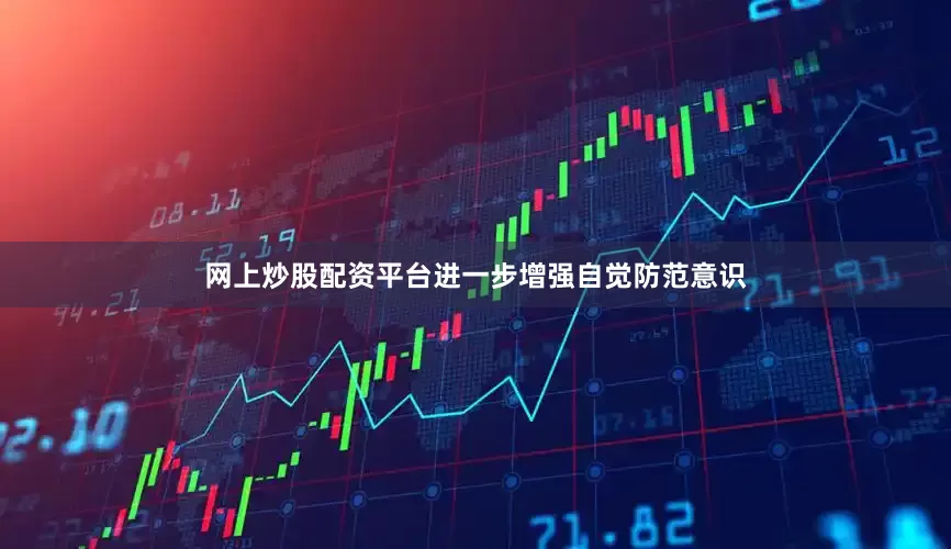 网上炒股配资平台进一步增强自觉防范意识
