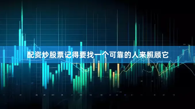 配资炒股票记得要找一个可靠的人来照顾它