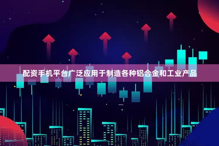配资手机平台广泛应用于制造各种铝合金和工业产品