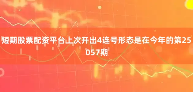 短期股票配资平台上次开出4连号形态是在今年的第25057期