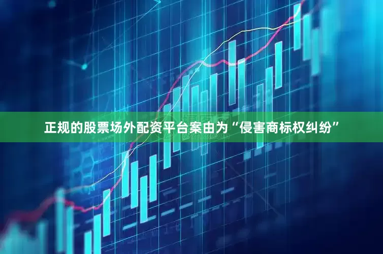 正规的股票场外配资平台案由为“侵害商标权纠纷”